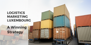 Logistics marketing Luxembourg: A Winning Strategy
